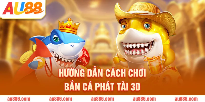 Hướng dẫn cách chơi bắn cá phát tài 3D AU88
