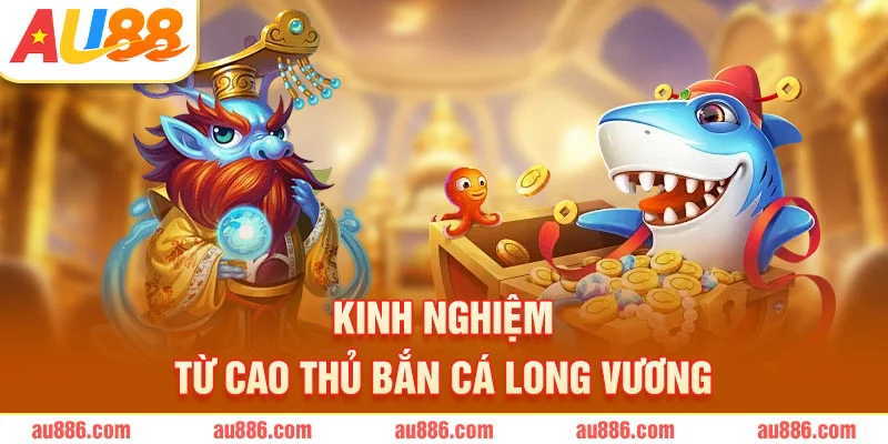 Kinh nghiệm từ cao thủ bắn cá Long Vương