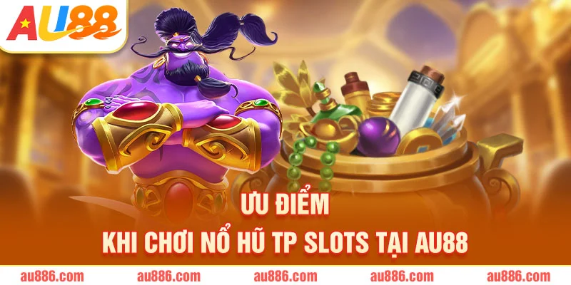 Ưu điểm khi chơi nổ hũ TP Slots tại AU88