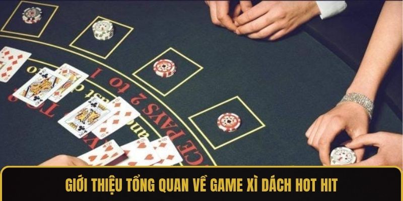 Giới thiệu tổng quan về game xì dách hot hit