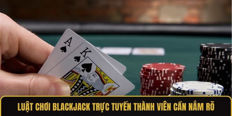 Luật chơi blackjack trực tuyến thành viên cần nắm rõ